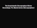 Read The Encyclopedic Discography of Victor Recordings: Pre-Matrix Series (Discographies) Ebook