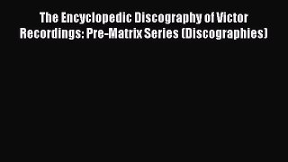 Read The Encyclopedic Discography of Victor Recordings: Pre-Matrix Series (Discographies) Ebook