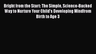 Download Bright from the Start: The Simple Science-Backed Way to Nurture Your Child's Developing