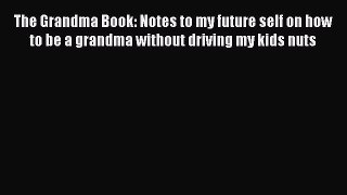 [Download] The Grandma Book: Notes to my future self on how to be a grandma without driving