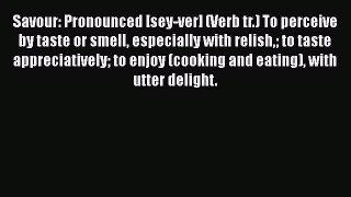 PDF Savour: Pronounced [sey-ver] (Verb tr.) To perceive by taste or smell especially with relish