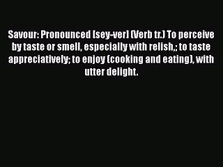 PDF Savour: Pronounced [sey-ver] (Verb tr.) To perceive by taste or smell especially with relish