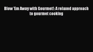 Download Blow 'Em Away with Gourmet!: A relaxed approach to gourmet cooking  Read Online