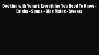 Download Cooking with Yogurt: Everything You Need To Know - Drinks - Soups - Dips Mains - Sweets