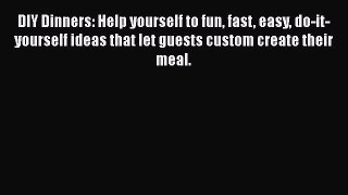 PDF DIY Dinners: Help yourself to fun fast easy do-it-yourself ideas that let guests custom
