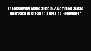 Download Thanksgiving Made Simple: A Common Sense Approach to Creating a Meal to Remember