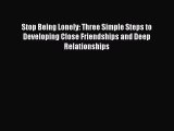 [Download PDF] Stop Being Lonely: Three Simple Steps to Developing Close Friendships and Deep