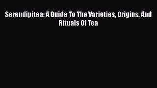 PDF Serendipitea: A Guide To The Varieties Origins And Rituals Of Tea  Read Online