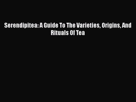 PDF Serendipitea: A Guide To The Varieties Origins And Rituals Of Tea Read Online