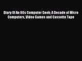 Read Diary Of An 80s Computer Geek: A Decade of Micro Computers Video Games and Cassette Tape
