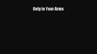Read Only in Your Arms Ebook Free