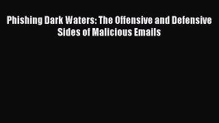 Read Phishing Dark Waters: The Offensive and Defensive Sides of Malicious Emails Ebook Free