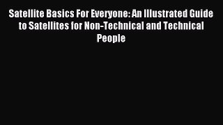 Download Satellite Basics For Everyone: An Illustrated Guide to Satellites for Non-Technical
