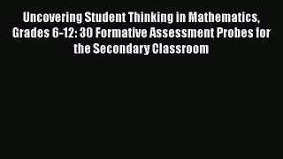 Read Uncovering Student Thinking in Mathematics Grades 6-12: 30 Formative Assessment Probes