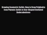 Download Drawing Geometric Solids: How to Draw Polyhedra from Platonic Solids to Star-Shaped