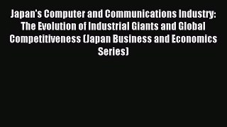 Read Japan's Computer and Communications Industry: The Evolution of Industrial Giants and Global