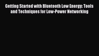 Read Getting Started with Bluetooth Low Energy: Tools and Techniques for Low-Power Networking
