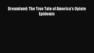 [Download PDF] Dreamland: The True Tale of America's Opiate Epidemic Read Free