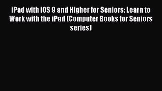 Read iPad with iOS 9 and Higher for Seniors: Learn to Work with the iPad (Computer Books for