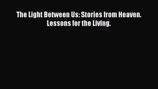 [Download PDF] The Light Between Us: Stories from Heaven. Lessons for the Living. PDF Online