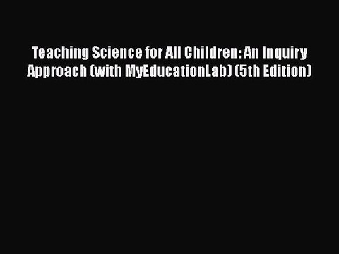 Read Teaching Science for All Children: An Inquiry Approach (with MyEducationLab) (5th Edition)