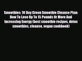 Read ‪Smoothies: 10 Day Green Smoothie Cleanse Plan:  How To Lose Up To 15 Pounds Or More And