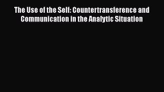 Download The Use of the Self: Countertransference and Communication in the Analytic Situation