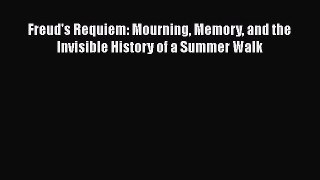 Download Freud's Requiem: Mourning Memory and the Invisible History of a Summer Walk [Read]