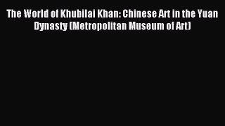 Read The World of Khubilai Khan: Chinese Art in the Yuan Dynasty (Metropolitan Museum of Art)