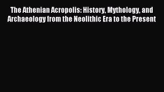 Read The Athenian Acropolis: History Mythology and Archaeology from the Neolithic Era to the