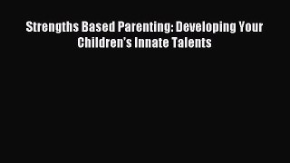 Read Strengths Based Parenting: Developing Your Children's Innate Talents PDF Online
