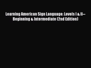 Download Learning American Sign Language: Levels I & II--Beginning & Intermediate (2nd Edition)