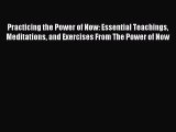 Read Practicing the Power of Now: Essential Teachings Meditations and Exercises From The Power