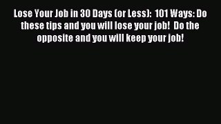 Read Lose Your Job in 30 Days (or Less):  101 Ways: Do these tips and you will lose your job!