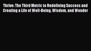Read Thrive: The Third Metric to Redefining Success and Creating a Life of Well-Being Wisdom