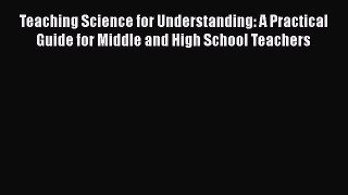 Read Teaching Science for Understanding: A Practical Guide for Middle and High School Teachers