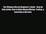 Read The Ultimate Bitcoin Beginner's Guide - Step by Step Guide: How to Make Money Mining Trading