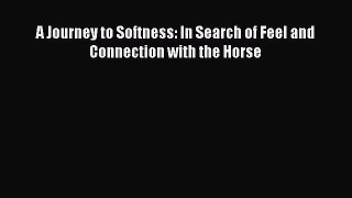 [PDF] A Journey to Softness: In Search of Feel and Connection with the Horse [Download] Online