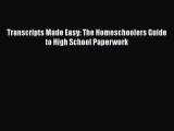 Read Transcripts Made Easy: The Homeschoolers Guide to High School Paperwork PDF