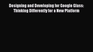 Read Designing and Developing for Google Glass: Thinking Differently for a New Platform Ebook