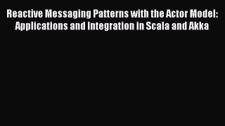 Read Reactive Messaging Patterns with the Actor Model: Applications and Integration in Scala