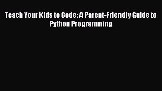 Read Teach Your Kids to Code: A Parent-Friendly Guide to Python Programming PDF Free