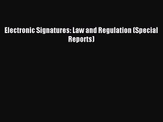 Read Electronic Signatures: Law and Regulation (Special Reports) Ebook Free