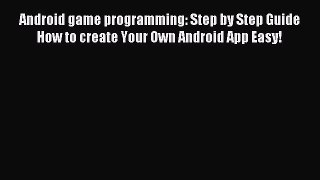 Read Android game programming: Step by Step Guide  How to create Your Own Android App Easy!
