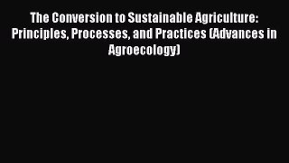 Read The Conversion to Sustainable Agriculture: Principles Processes and Practices (Advances