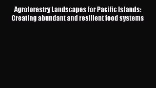 Read Agroforestry Landscapes for Pacific Islands: Creating abundant and resilient food systems