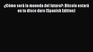 Read ¿Cómo será la moneda del futuro?: Bitcoin estará en tu disco duro (Spanish Edition) Ebook
