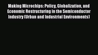 Read Making Microchips: Policy Globalization and Economic Restructuring in the Semiconductor
