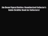 Read Jim Beam Figural Bottles: Unauthorized Collector's Guide (Schiffer Book for Collectors)
