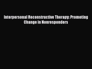 [Download] Interpersonal Reconstructive Therapy: Promoting Change in Nonresponders [Download]